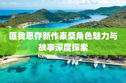 匪我思存新作秦桑角色魅力與故事深度探索