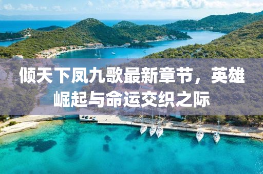 傾天下鳳九歌最新章節(jié)，英雄崛起與命運(yùn)交織之際