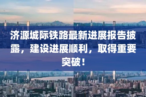 濟(jì)源城際鐵路最新進(jìn)展報(bào)告披露，建設(shè)進(jìn)展順利，取得重要突破！