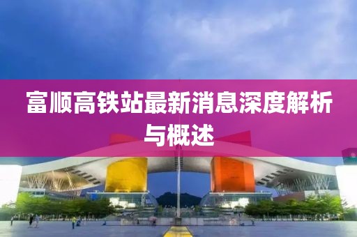 富順高鐵站最新消息深度解析與概述