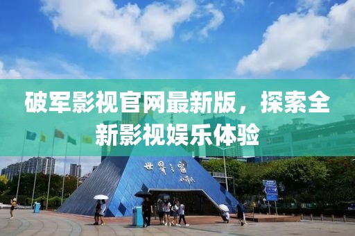 破軍影視官網(wǎng)最新版，探索全新影視娛樂體驗