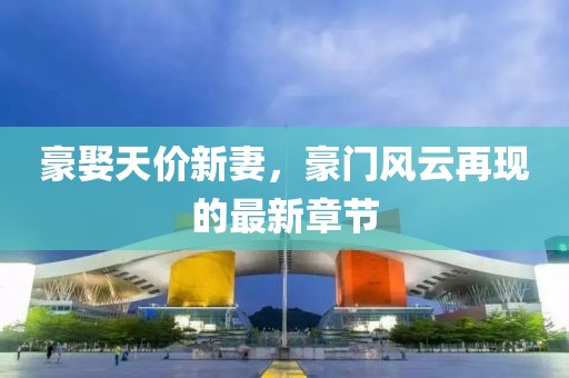 豪娶天價新妻，豪門風云再現的最新章節(jié)