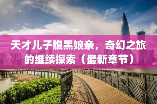 天才兒子腹黑娘親，奇幻之旅的繼續(xù)探索（最新章節(jié)）