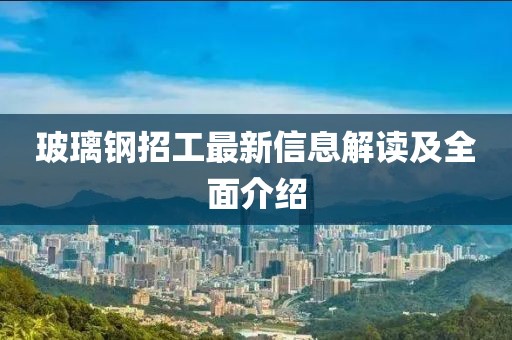 玻璃鋼招工最新信息解讀及全面介紹