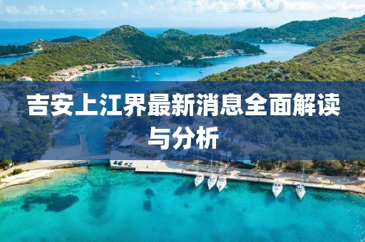 吉安上江界最新消息全面解讀與分析