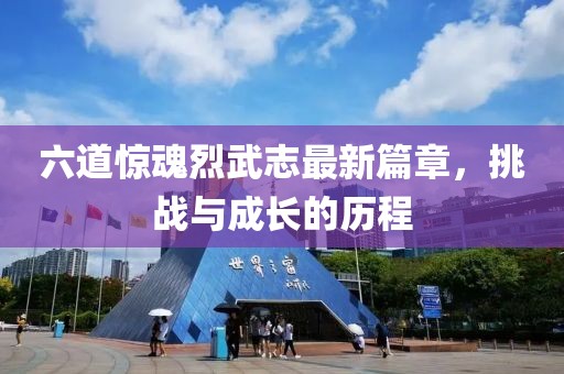 六道驚魂烈武志最新篇章，挑戰(zhàn)與成長(zhǎng)的歷程