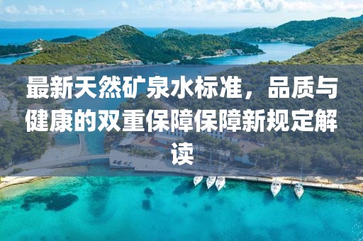 最新天然礦泉水標(biāo)準(zhǔn)，品質(zhì)與健康的雙重保障保障新規(guī)定解讀
