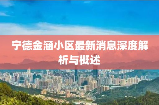 寧德金涵小區(qū)最新消息深度解析與概述