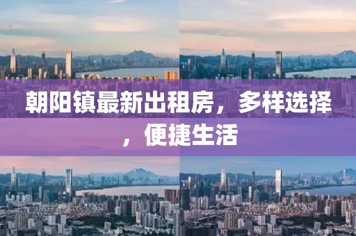 朝陽(yáng)鎮(zhèn)最新出租房，多樣選擇，便捷生活