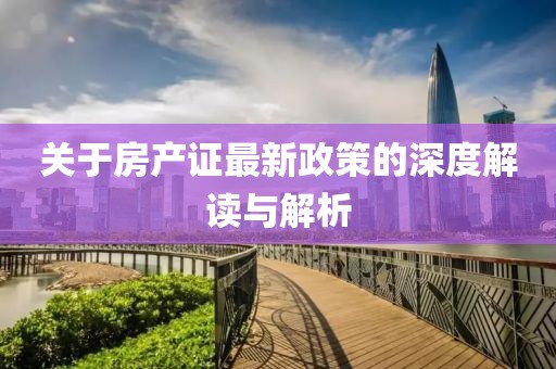 關(guān)于房產(chǎn)證最新政策的深度解讀與解析