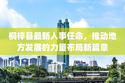 桐梓縣最新人事任命，推動(dòng)地方發(fā)展的力量布局新篇章