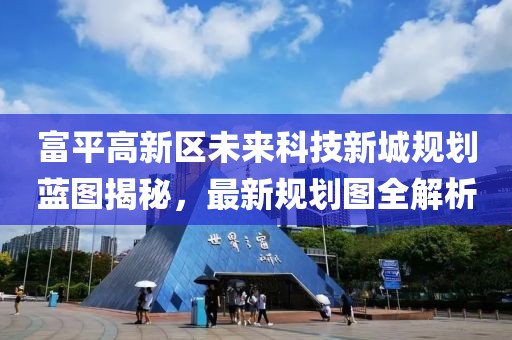 富平高新區(qū)未來科技新城規(guī)劃藍圖揭秘，最新規(guī)劃圖全解析