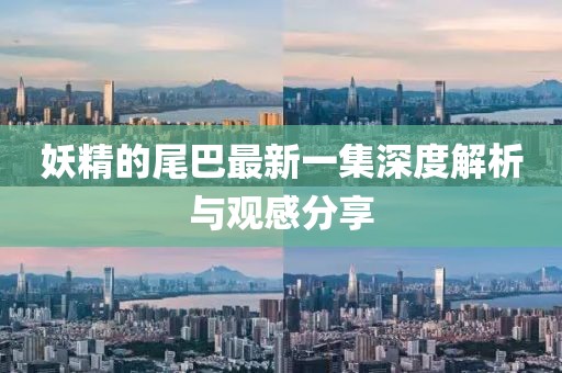 妖精的尾巴最新一集深度解析與觀感分享