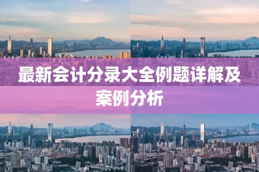 最新會計分錄大全例題詳解及案例分析