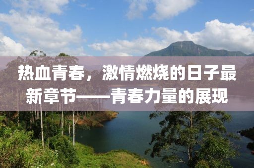 熱血青春，激情燃燒的日子最新章節(jié)——青春力量的展現(xiàn)
