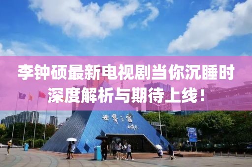 李鐘碩最新電視劇當(dāng)你沉睡時(shí)深度解析與期待上線！