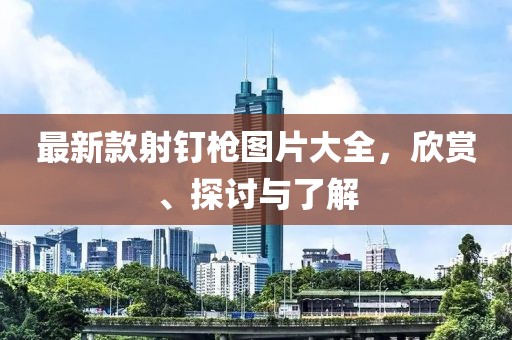 最新款射釘槍圖片大全，欣賞、探討與了解