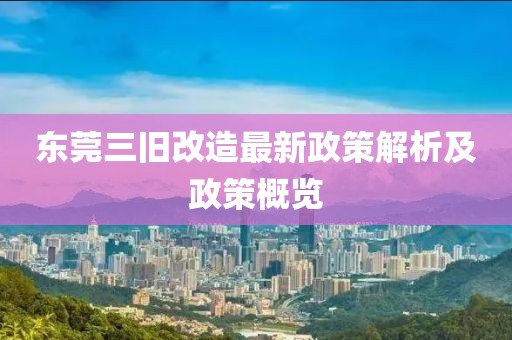 東莞三舊改造最新政策解析及政策概覽