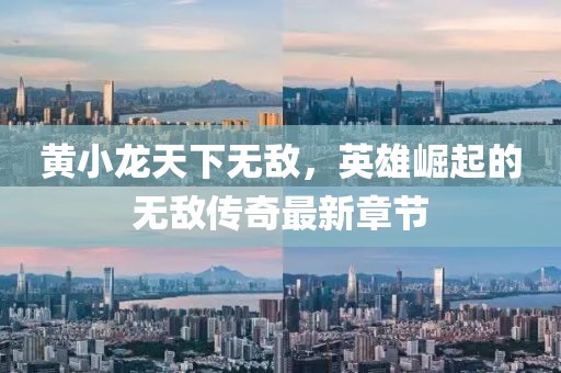 黃小龍?zhí)煜聼o敵，英雄崛起的無敵傳奇最新章節(jié)