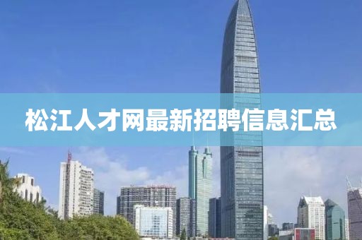 松江人才網(wǎng)最新招聘信息匯總