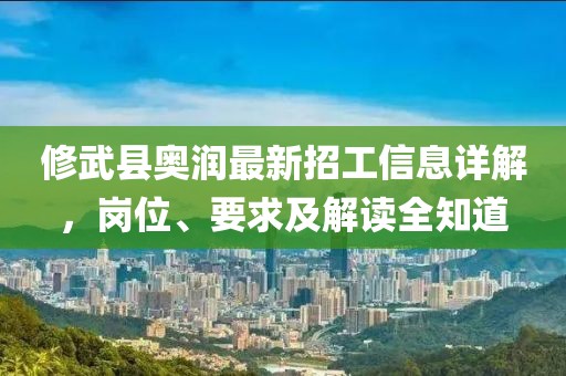 修武縣奧潤最新招工信息詳解，崗位、要求及解讀全知道