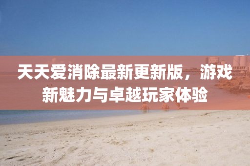 天天愛消除最新更新版，游戲新魅力與卓越玩家體驗(yàn)