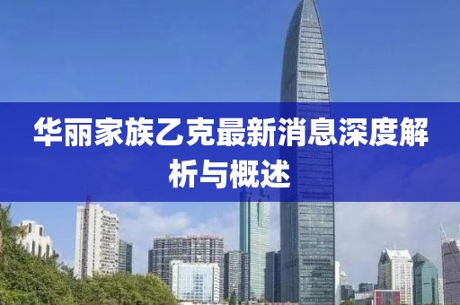 華麗家族乙克最新消息深度解析與概述