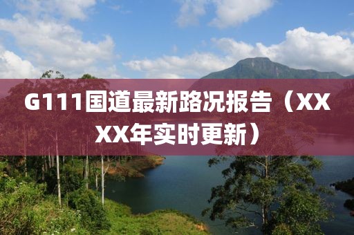 G111國道最新路況報告（XXXX年實時更新）