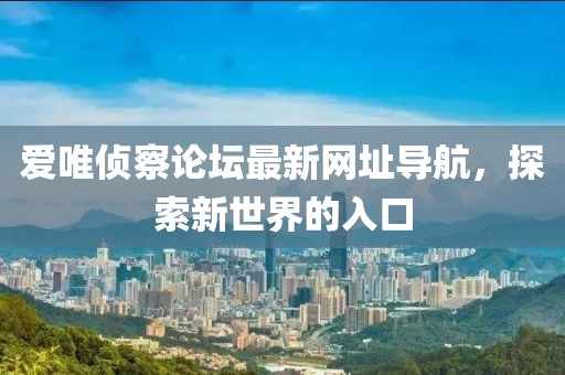 愛唯偵察論壇最新網(wǎng)址導航，探索新世界的入口