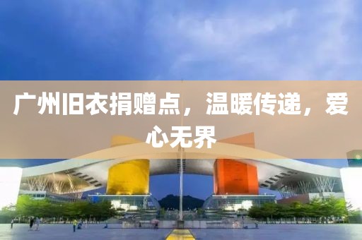 廣州舊衣捐贈點，溫暖傳遞，愛心無界