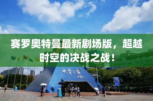 賽羅奧特曼最新劇場(chǎng)版，超越時(shí)空的決戰(zhàn)之戰(zhàn)！