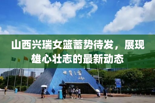 山西興瑞女籃蓄勢待發(fā)，展現(xiàn)雄心壯志的最新動態(tài)