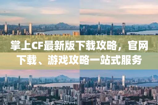 掌上CF最新版下載攻略，官網(wǎng)下載、游戲攻略一站式服務(wù)