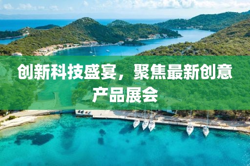 創(chuàng)新科技盛宴，聚焦最新創(chuàng)意產(chǎn)品展會(huì)