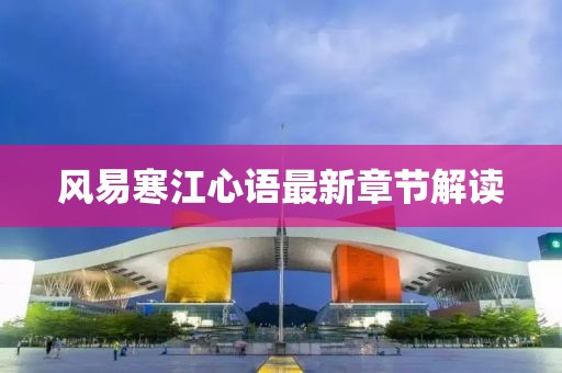 風(fēng)易寒江心語最新章節(jié)解讀