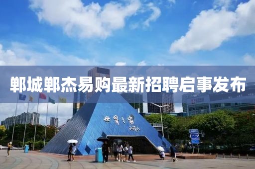 鄲城鄲杰易購最新招聘啟事發(fā)布
