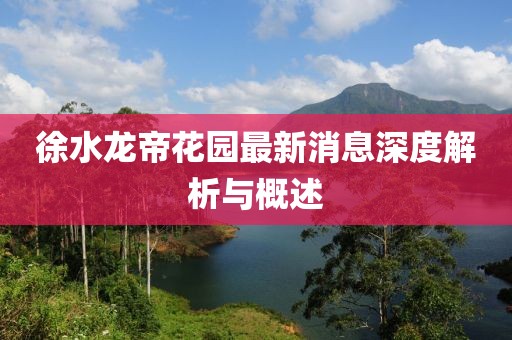 徐水龍帝花園最新消息深度解析與概述