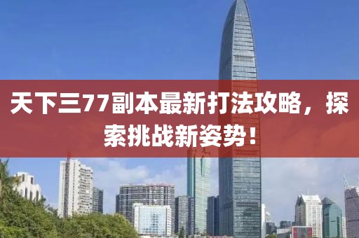 天下三77副本最新打法攻略，探索挑戰(zhàn)新姿勢！