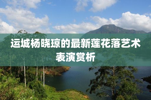 運城楊曉瓊的最新蓮花落藝術表演賞析