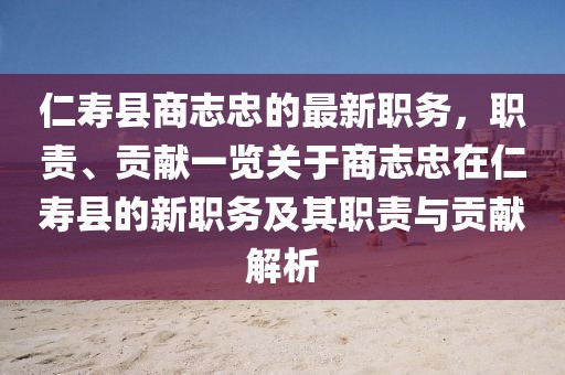 仁壽縣商志忠的最新職務(wù)，職責(zé)、貢獻(xiàn)一覽關(guān)于商志忠在仁壽縣的新職務(wù)及其職責(zé)與貢獻(xiàn)解析