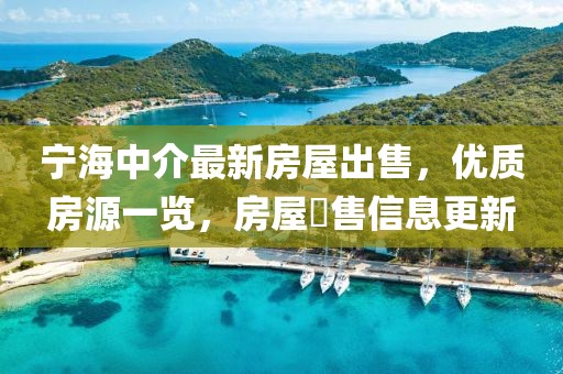 寧海中介最新房屋出售，優(yōu)質(zhì)房源一覽，房屋岀售信息更新