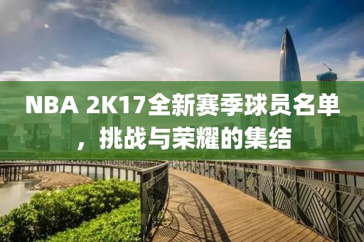 NBA 2K17全新賽季球員名單，挑戰(zhàn)與榮耀的集結(jié)