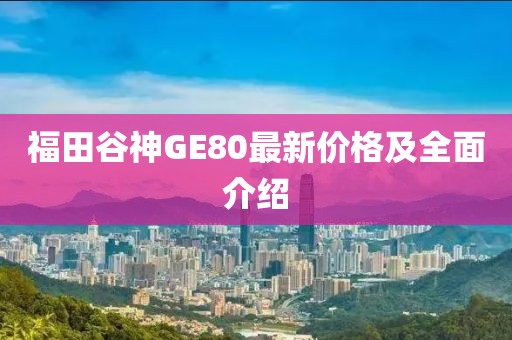 福田谷神GE80最新價格及全面介紹