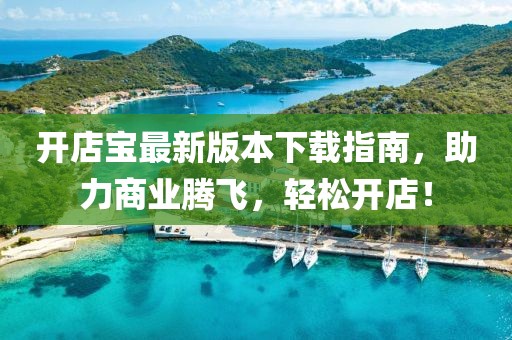 開店寶最新版本下載指南，助力商業(yè)騰飛，輕松開店！