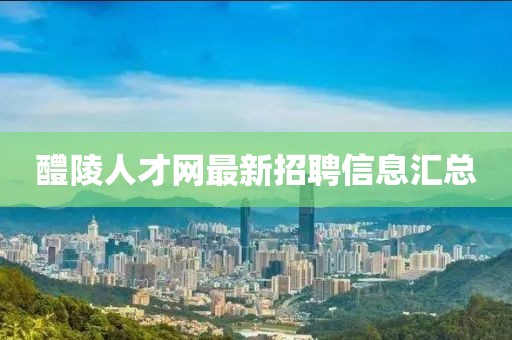 醴陵人才網(wǎng)最新招聘信息匯總