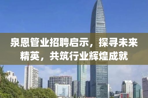 泉恩管業(yè)招聘啟示，探尋未來精英，共筑行業(yè)輝煌成就