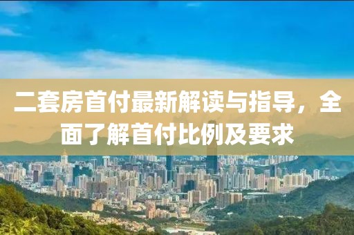 二套房首付最新解讀與指導，全面了解首付比例及要求