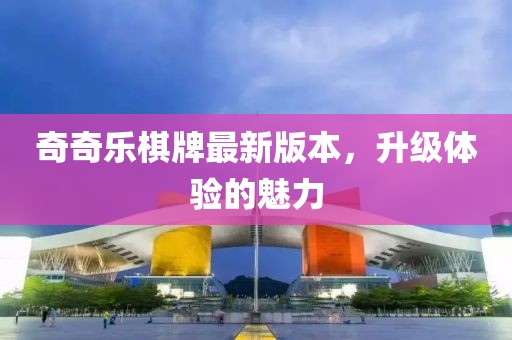 奇奇樂棋牌最新版本，升級(jí)體驗(yàn)的魅力