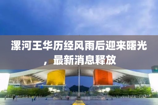 漯河王華歷經(jīng)風(fēng)雨后迎來曙光，最新消息釋放