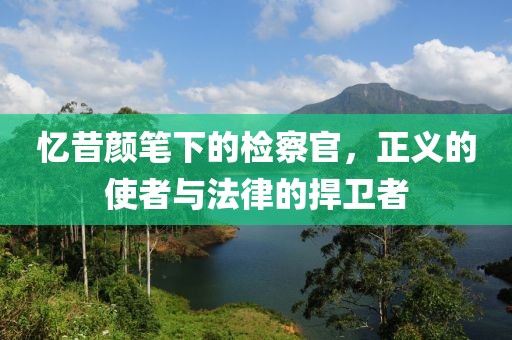憶昔顏筆下的檢察官，正義的使者與法律的捍衛(wèi)者